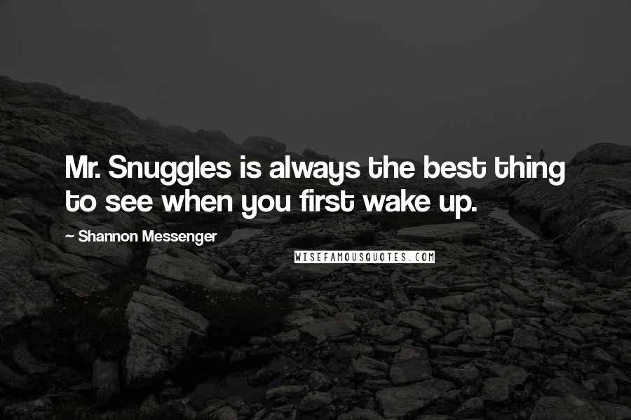 Shannon Messenger Quotes: Mr. Snuggles is always the best thing to see when you first wake up.