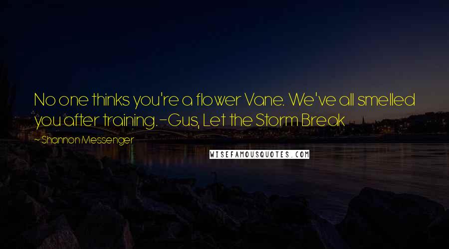 Shannon Messenger Quotes: No one thinks you're a flower Vane. We've all smelled you after training.-Gus, Let the Storm Break