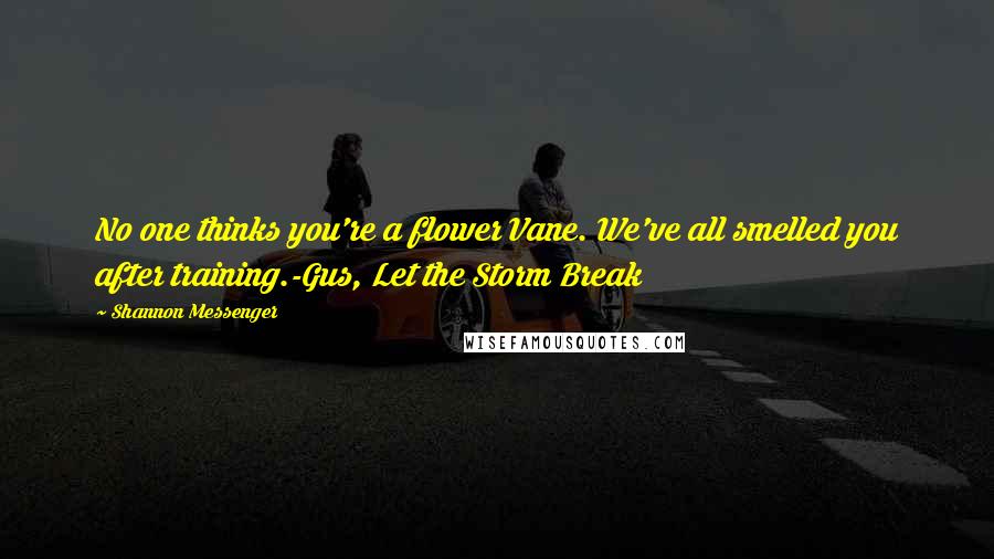 Shannon Messenger Quotes: No one thinks you're a flower Vane. We've all smelled you after training.-Gus, Let the Storm Break