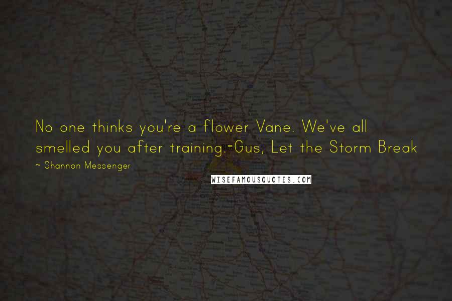 Shannon Messenger Quotes: No one thinks you're a flower Vane. We've all smelled you after training.-Gus, Let the Storm Break