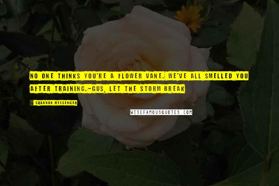 Shannon Messenger Quotes: No one thinks you're a flower Vane. We've all smelled you after training.-Gus, Let the Storm Break