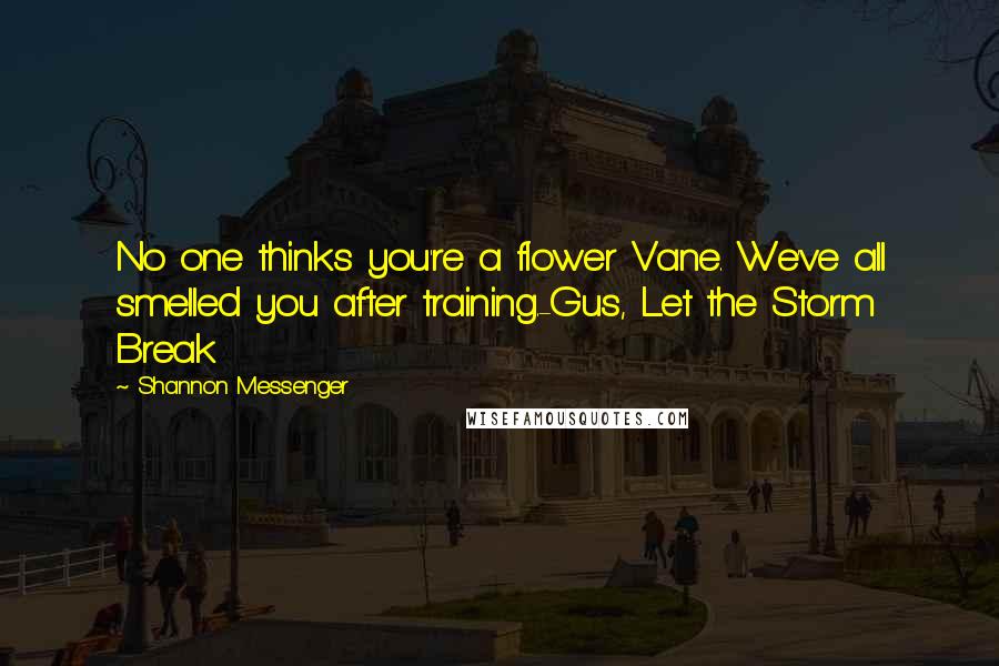 Shannon Messenger Quotes: No one thinks you're a flower Vane. We've all smelled you after training.-Gus, Let the Storm Break