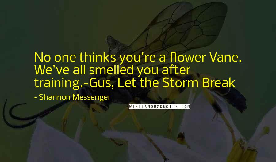 Shannon Messenger Quotes: No one thinks you're a flower Vane. We've all smelled you after training.-Gus, Let the Storm Break