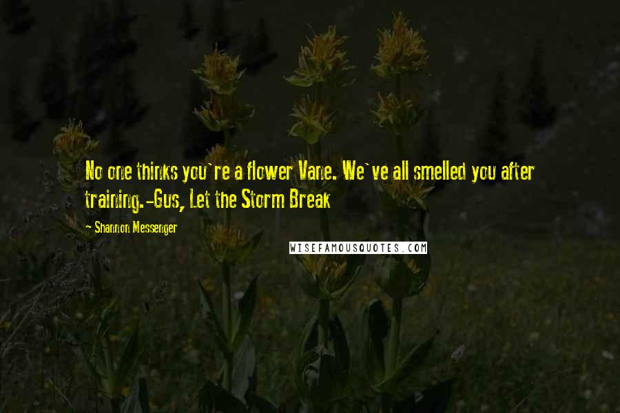 Shannon Messenger Quotes: No one thinks you're a flower Vane. We've all smelled you after training.-Gus, Let the Storm Break