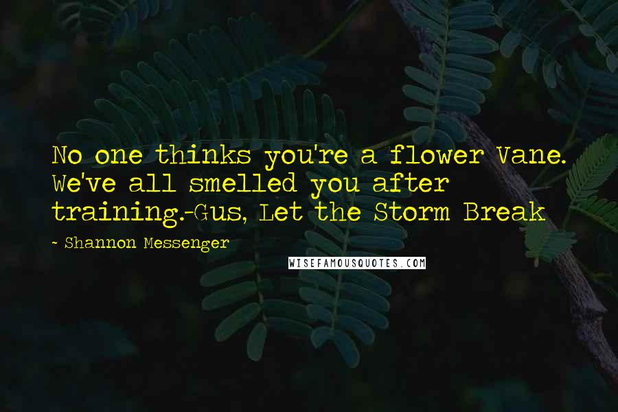 Shannon Messenger Quotes: No one thinks you're a flower Vane. We've all smelled you after training.-Gus, Let the Storm Break