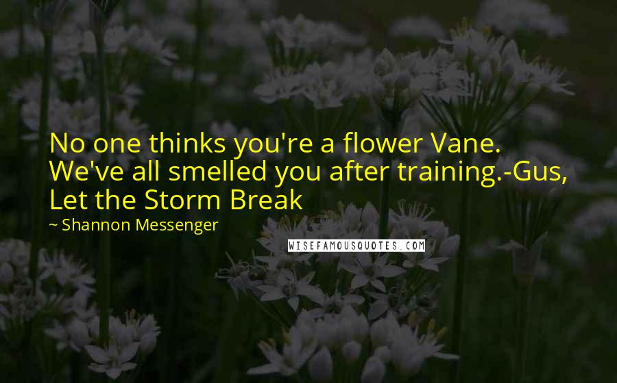 Shannon Messenger Quotes: No one thinks you're a flower Vane. We've all smelled you after training.-Gus, Let the Storm Break