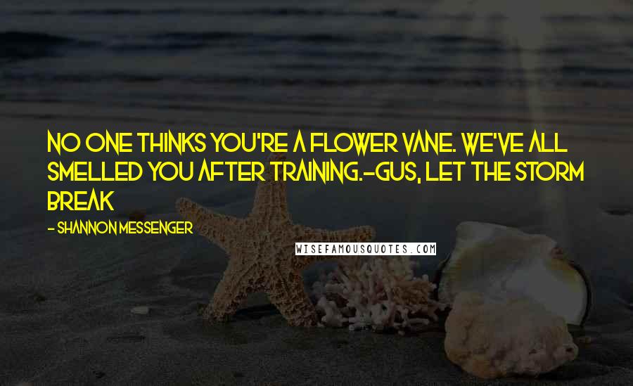 Shannon Messenger Quotes: No one thinks you're a flower Vane. We've all smelled you after training.-Gus, Let the Storm Break