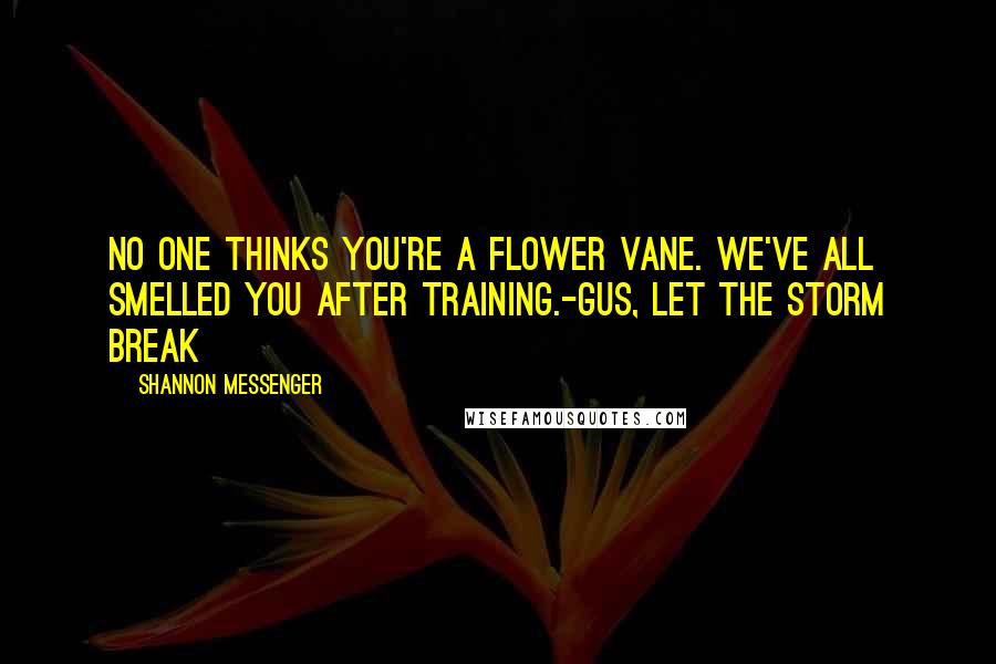 Shannon Messenger Quotes: No one thinks you're a flower Vane. We've all smelled you after training.-Gus, Let the Storm Break