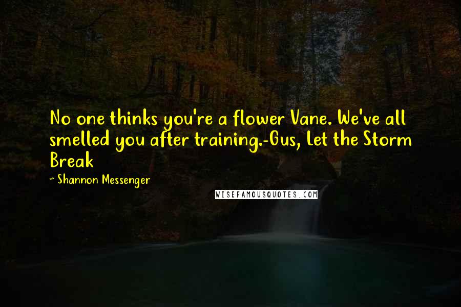 Shannon Messenger Quotes: No one thinks you're a flower Vane. We've all smelled you after training.-Gus, Let the Storm Break