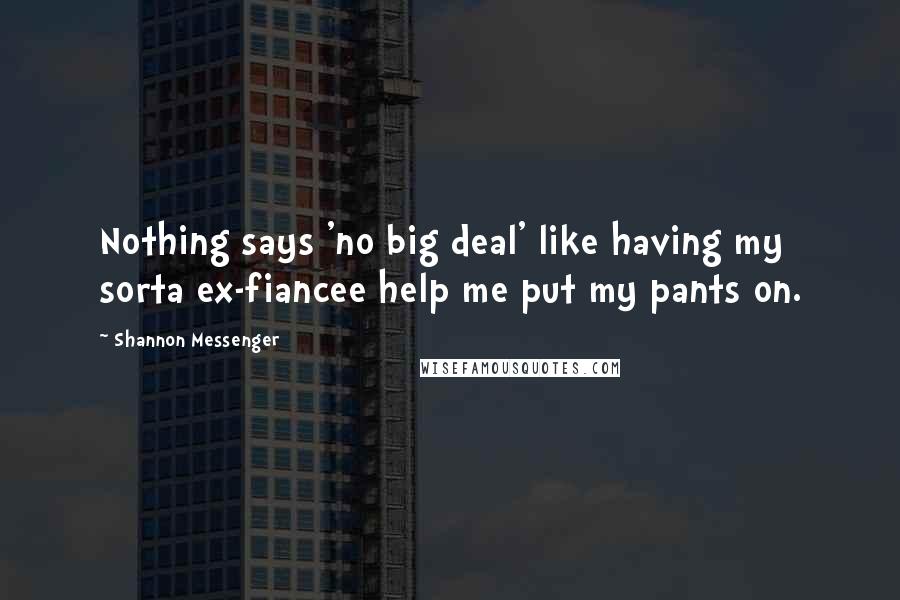 Shannon Messenger Quotes: Nothing says 'no big deal' like having my sorta ex-fiancee help me put my pants on.