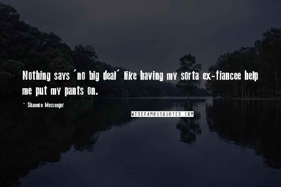 Shannon Messenger Quotes: Nothing says 'no big deal' like having my sorta ex-fiancee help me put my pants on.