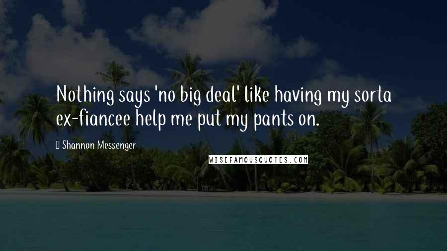 Shannon Messenger Quotes: Nothing says 'no big deal' like having my sorta ex-fiancee help me put my pants on.
