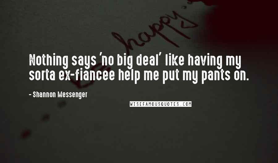 Shannon Messenger Quotes: Nothing says 'no big deal' like having my sorta ex-fiancee help me put my pants on.