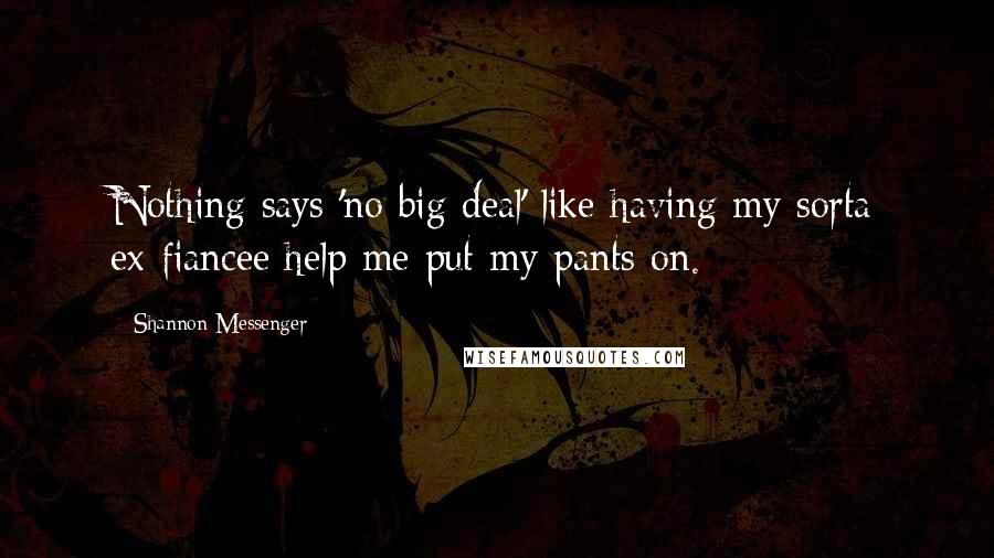 Shannon Messenger Quotes: Nothing says 'no big deal' like having my sorta ex-fiancee help me put my pants on.