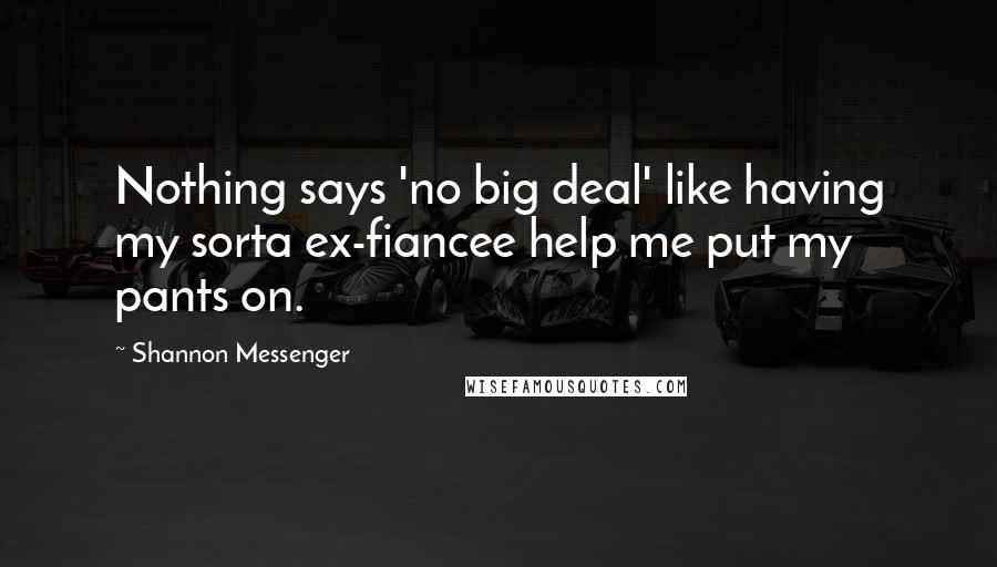 Shannon Messenger Quotes: Nothing says 'no big deal' like having my sorta ex-fiancee help me put my pants on.