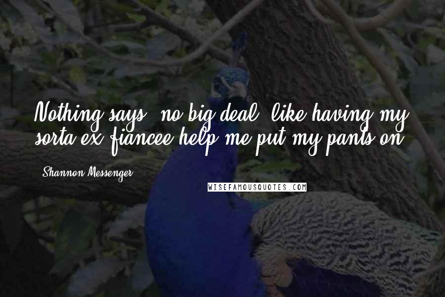 Shannon Messenger Quotes: Nothing says 'no big deal' like having my sorta ex-fiancee help me put my pants on.