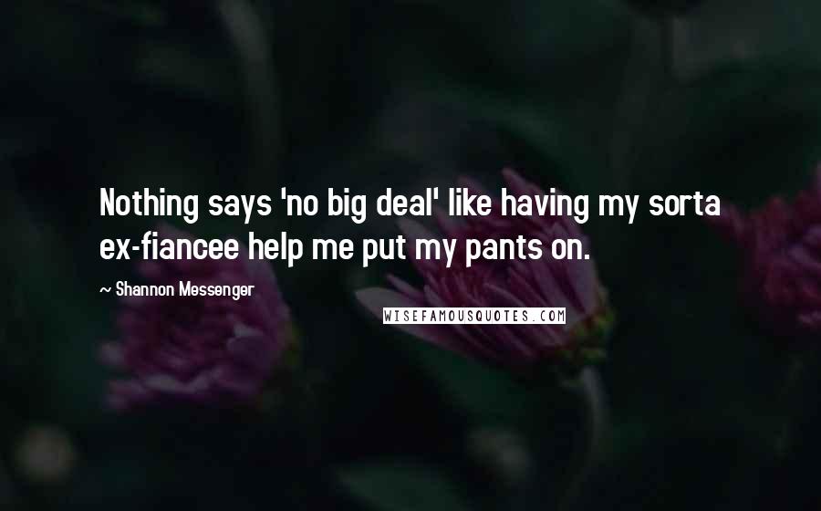 Shannon Messenger Quotes: Nothing says 'no big deal' like having my sorta ex-fiancee help me put my pants on.