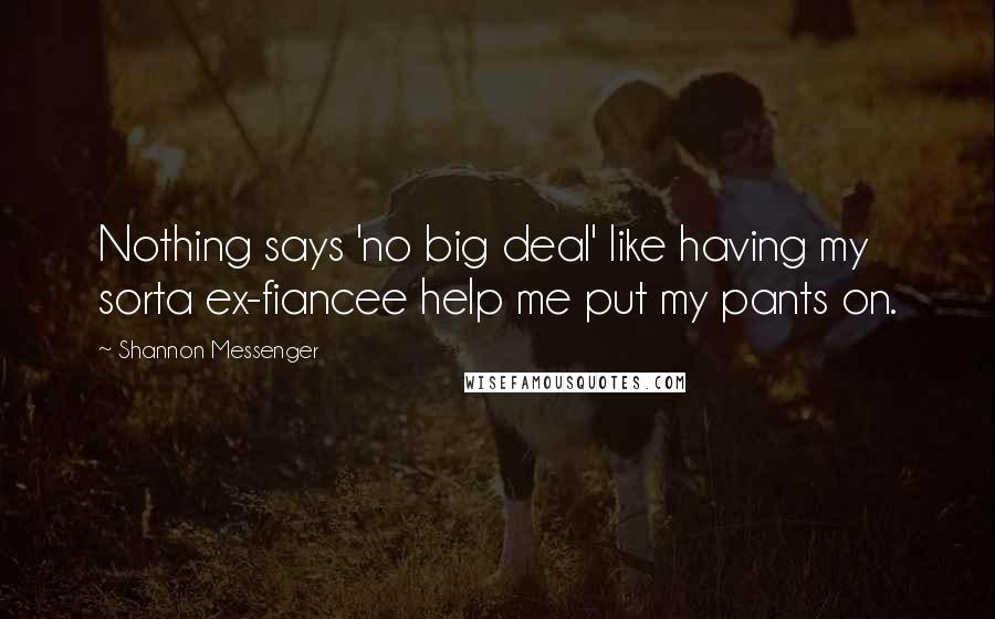 Shannon Messenger Quotes: Nothing says 'no big deal' like having my sorta ex-fiancee help me put my pants on.