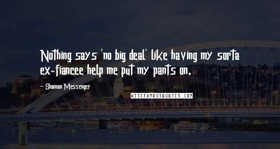 Shannon Messenger Quotes: Nothing says 'no big deal' like having my sorta ex-fiancee help me put my pants on.