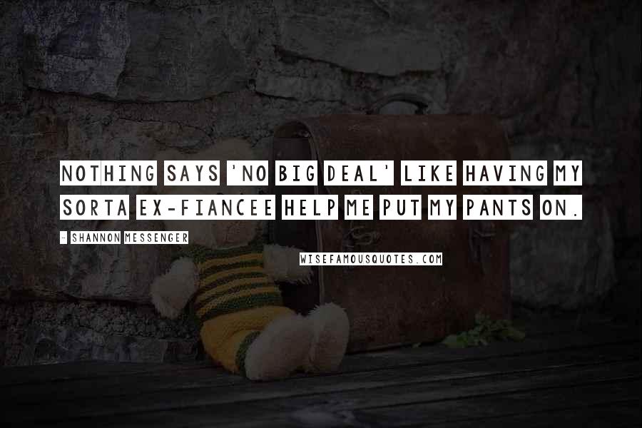 Shannon Messenger Quotes: Nothing says 'no big deal' like having my sorta ex-fiancee help me put my pants on.