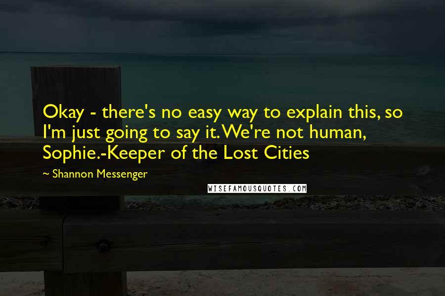 Shannon Messenger Quotes: Okay - there's no easy way to explain this, so I'm just going to say it. We're not human, Sophie.-Keeper of the Lost Cities