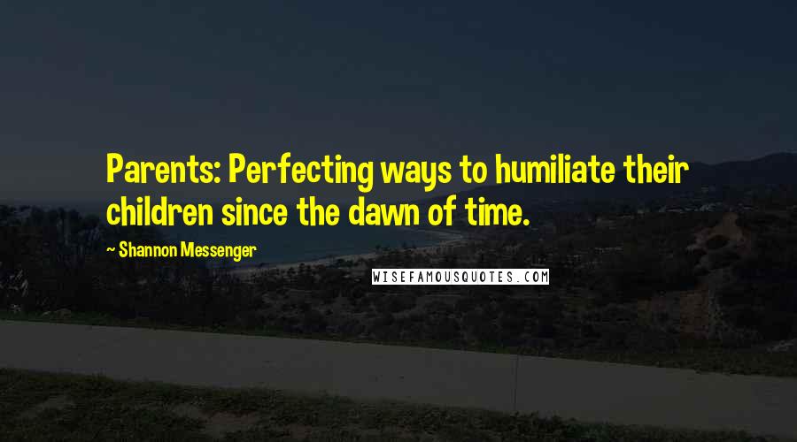 Shannon Messenger Quotes: Parents: Perfecting ways to humiliate their children since the dawn of time.