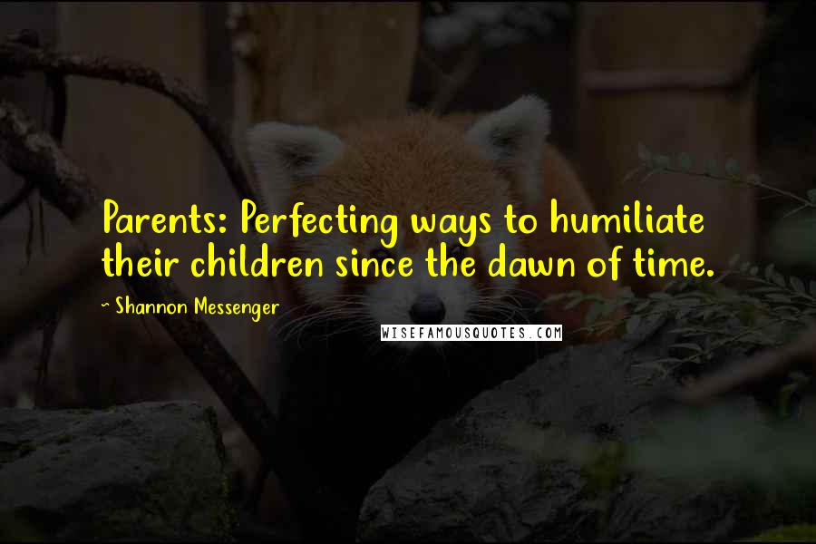 Shannon Messenger Quotes: Parents: Perfecting ways to humiliate their children since the dawn of time.
