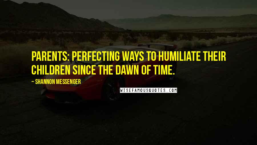 Shannon Messenger Quotes: Parents: Perfecting ways to humiliate their children since the dawn of time.