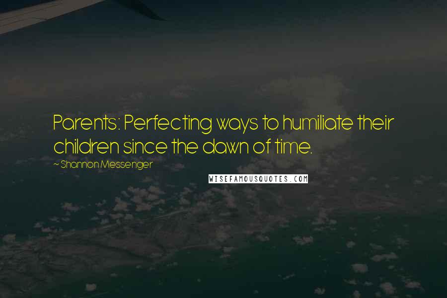 Shannon Messenger Quotes: Parents: Perfecting ways to humiliate their children since the dawn of time.