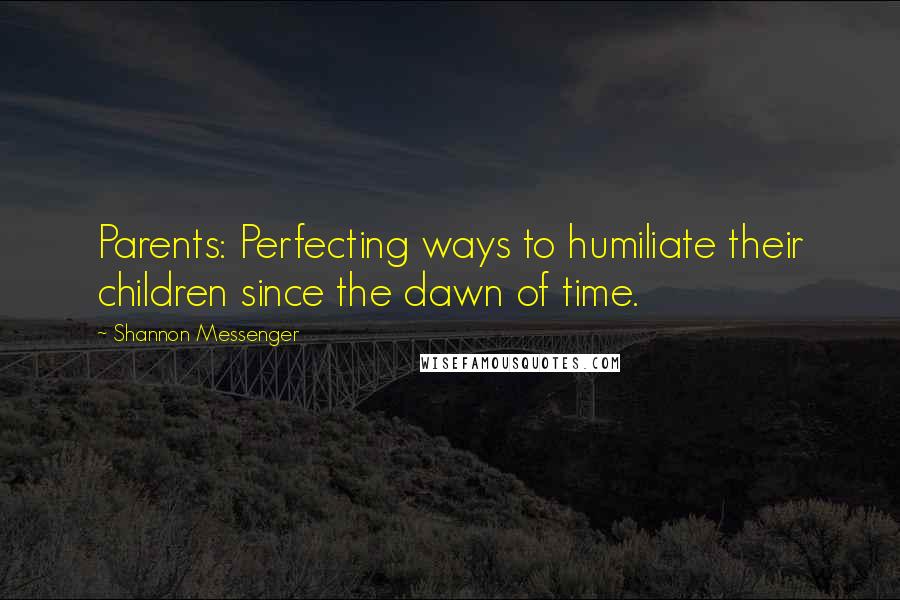 Shannon Messenger Quotes: Parents: Perfecting ways to humiliate their children since the dawn of time.