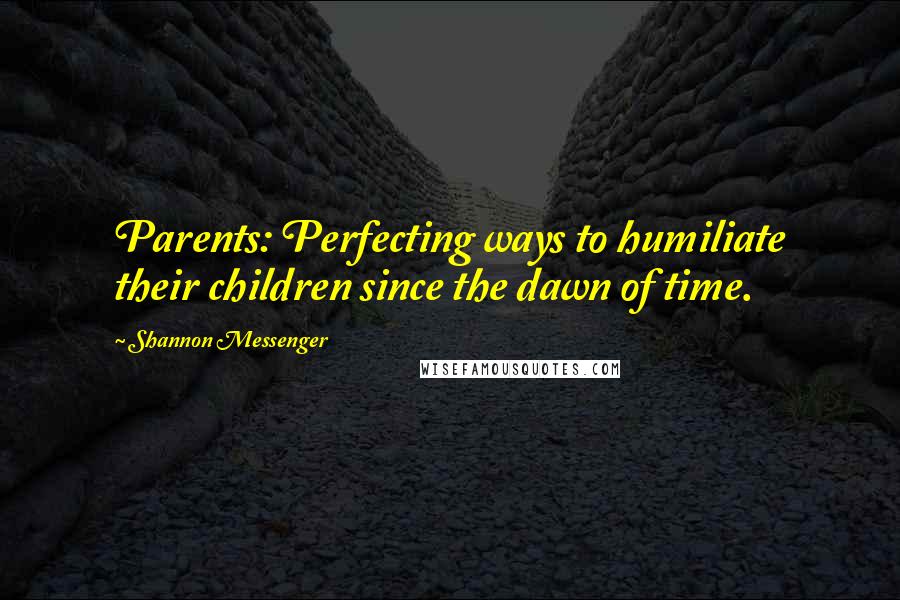 Shannon Messenger Quotes: Parents: Perfecting ways to humiliate their children since the dawn of time.