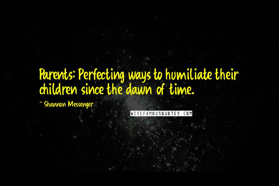 Shannon Messenger Quotes: Parents: Perfecting ways to humiliate their children since the dawn of time.