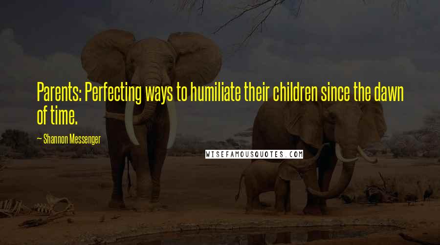 Shannon Messenger Quotes: Parents: Perfecting ways to humiliate their children since the dawn of time.