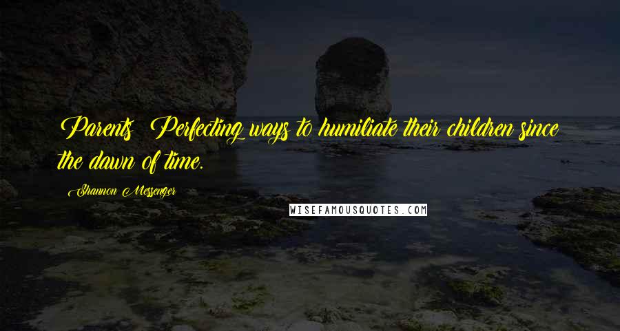 Shannon Messenger Quotes: Parents: Perfecting ways to humiliate their children since the dawn of time.