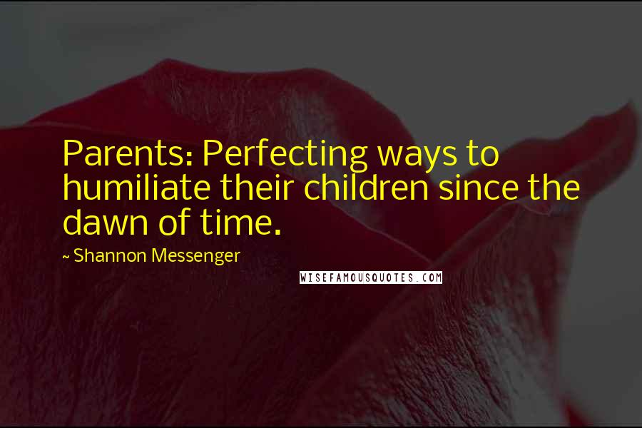 Shannon Messenger Quotes: Parents: Perfecting ways to humiliate their children since the dawn of time.