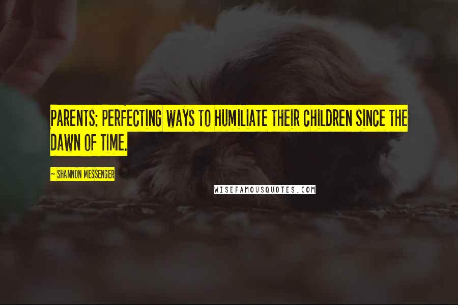 Shannon Messenger Quotes: Parents: Perfecting ways to humiliate their children since the dawn of time.