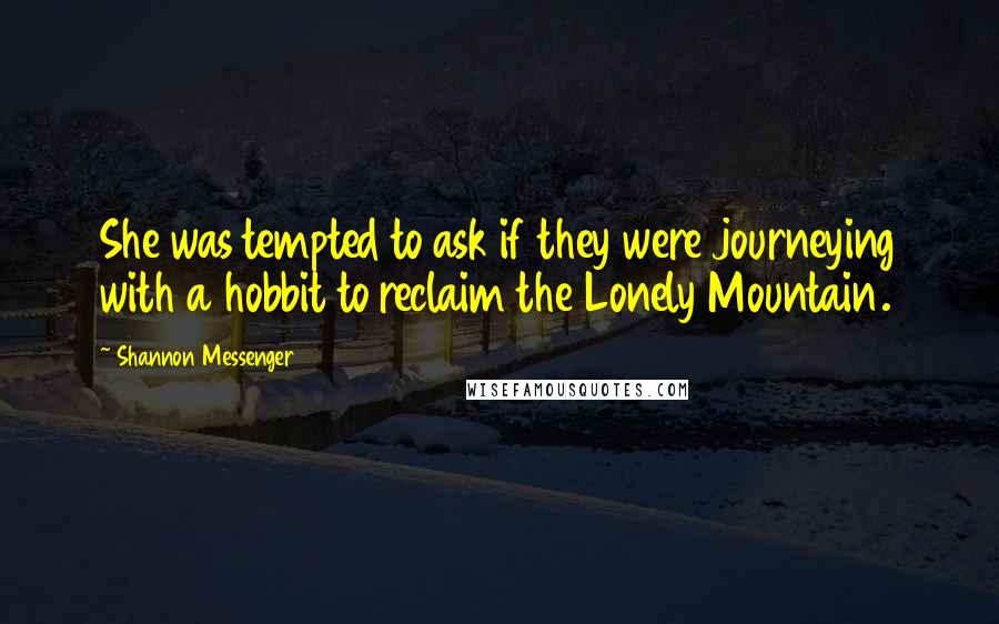 Shannon Messenger Quotes: She was tempted to ask if they were journeying with a hobbit to reclaim the Lonely Mountain.