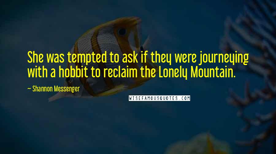 Shannon Messenger Quotes: She was tempted to ask if they were journeying with a hobbit to reclaim the Lonely Mountain.