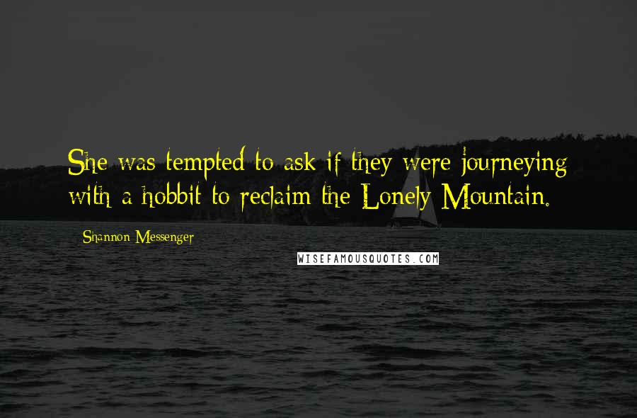 Shannon Messenger Quotes: She was tempted to ask if they were journeying with a hobbit to reclaim the Lonely Mountain.