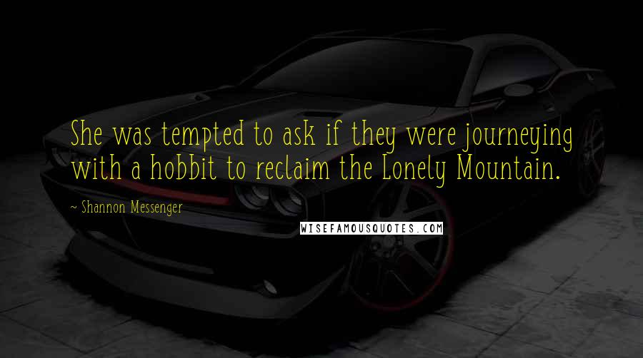 Shannon Messenger Quotes: She was tempted to ask if they were journeying with a hobbit to reclaim the Lonely Mountain.