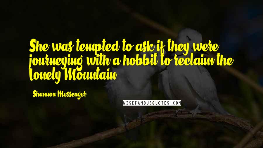 Shannon Messenger Quotes: She was tempted to ask if they were journeying with a hobbit to reclaim the Lonely Mountain.