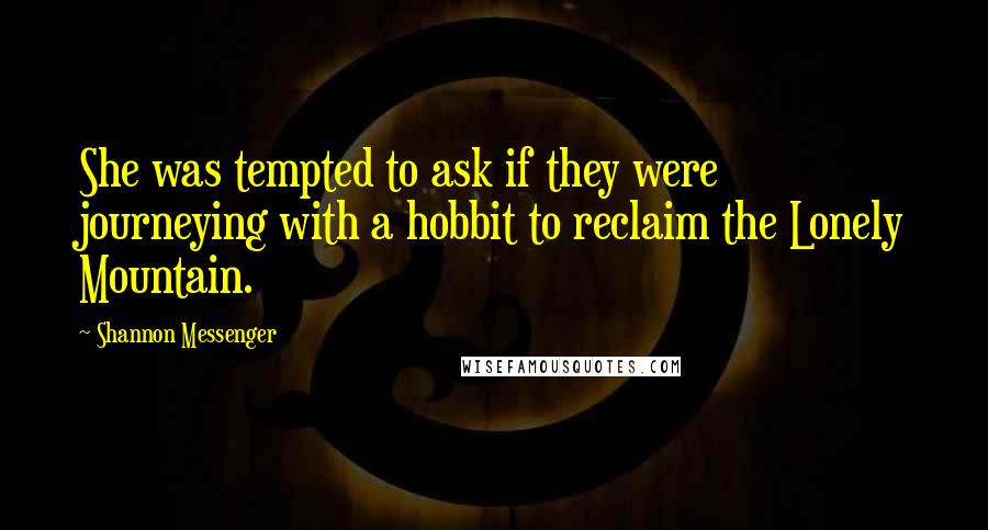Shannon Messenger Quotes: She was tempted to ask if they were journeying with a hobbit to reclaim the Lonely Mountain.