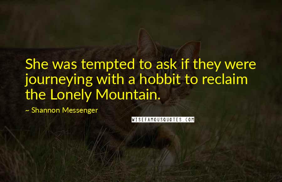 Shannon Messenger Quotes: She was tempted to ask if they were journeying with a hobbit to reclaim the Lonely Mountain.