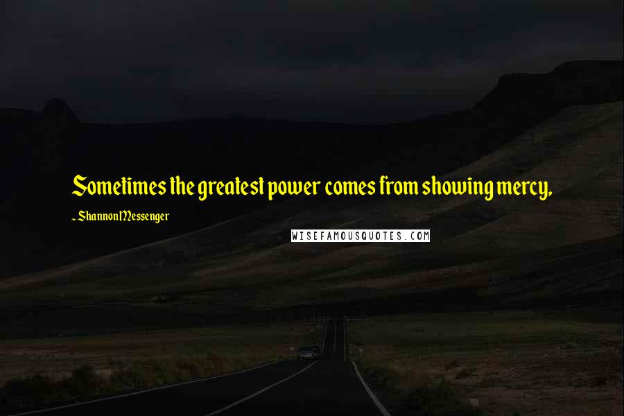 Shannon Messenger Quotes: Sometimes the greatest power comes from showing mercy,