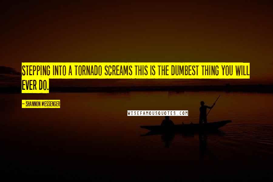 Shannon Messenger Quotes: Stepping into a tornado screams This is the dumbest thing you will ever do.
