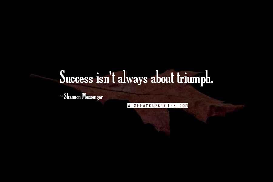 Shannon Messenger Quotes: Success isn't always about triumph.