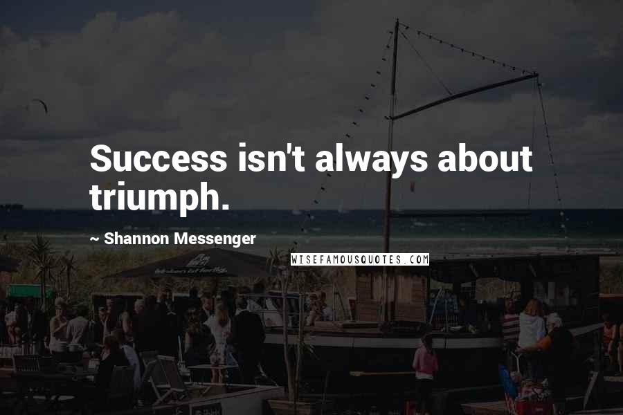 Shannon Messenger Quotes: Success isn't always about triumph.