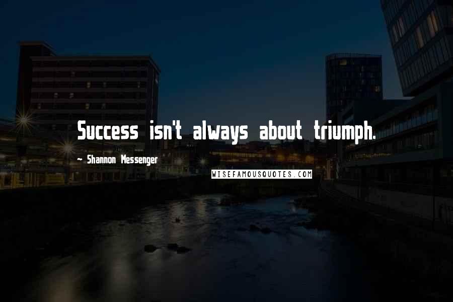 Shannon Messenger Quotes: Success isn't always about triumph.