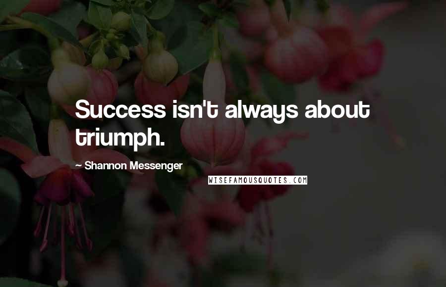 Shannon Messenger Quotes: Success isn't always about triumph.
