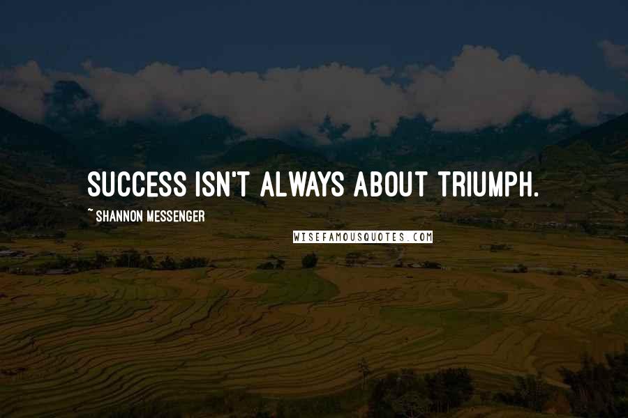 Shannon Messenger Quotes: Success isn't always about triumph.